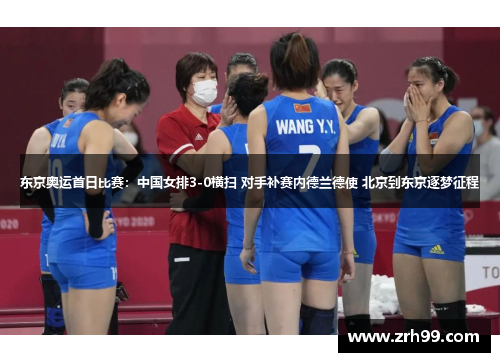 东京奥运首日比赛：中国女排3-0横扫 对手补赛内德兰德使 北京到东京逐梦征程