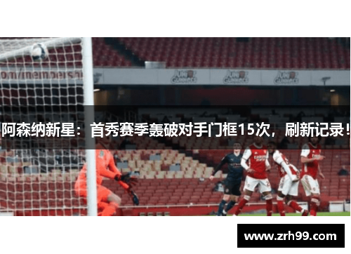 阿森纳新星：首秀赛季轰破对手门框15次，刷新记录！